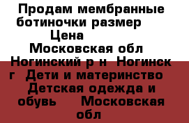 Продам мембранные ботиночки размер 25 › Цена ­ 1 700 - Московская обл., Ногинский р-н, Ногинск г. Дети и материнство » Детская одежда и обувь   . Московская обл.